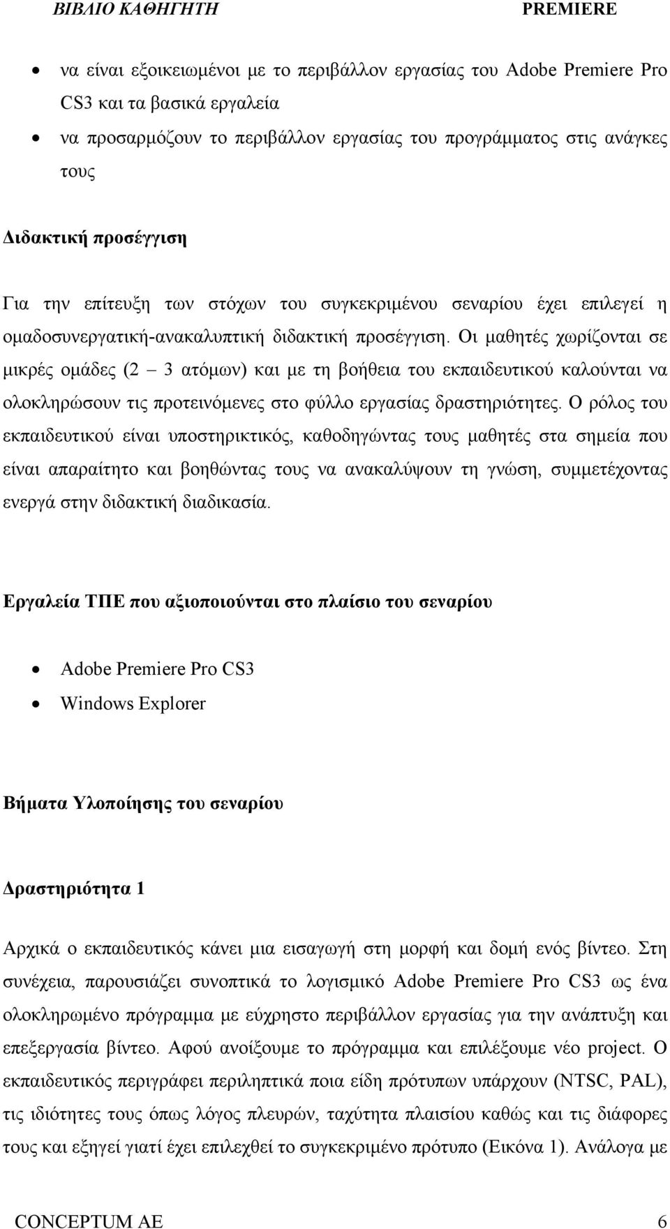 Οι μαθητές χωρίζονται σε μικρές ομάδες (2 3 ατόμων) και με τη βοήθεια του εκπαιδευτικού καλούνται να ολοκληρώσουν τις προτεινόμενες στο φύλλο εργασίας δραστηριότητες.