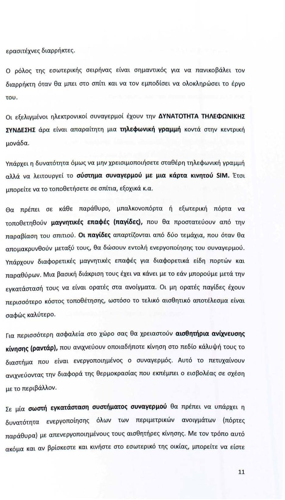 Υπάρχει η δυνατότητα όμως να μην χρεισιμοποιήσετε σταθέρη τηλεφωνική γραμμή αλλά να λειτουργεί το σύστημα συvαγερμού με μια κάρτα κιvητού SΙΜ. Έτσι μπορείτε να το τοποθετήσετε σε σπίτια, εξοχικά κ.α. Θα πρέπει σε κάθε παράθυρο, μπαλκονοπόρτα ή εξωτερική πόρτα να τοποθετηθούν μαγνητικές επαφές (παγίδες), που θα προστατεύουν από την παραβίαση του σπιτιού.