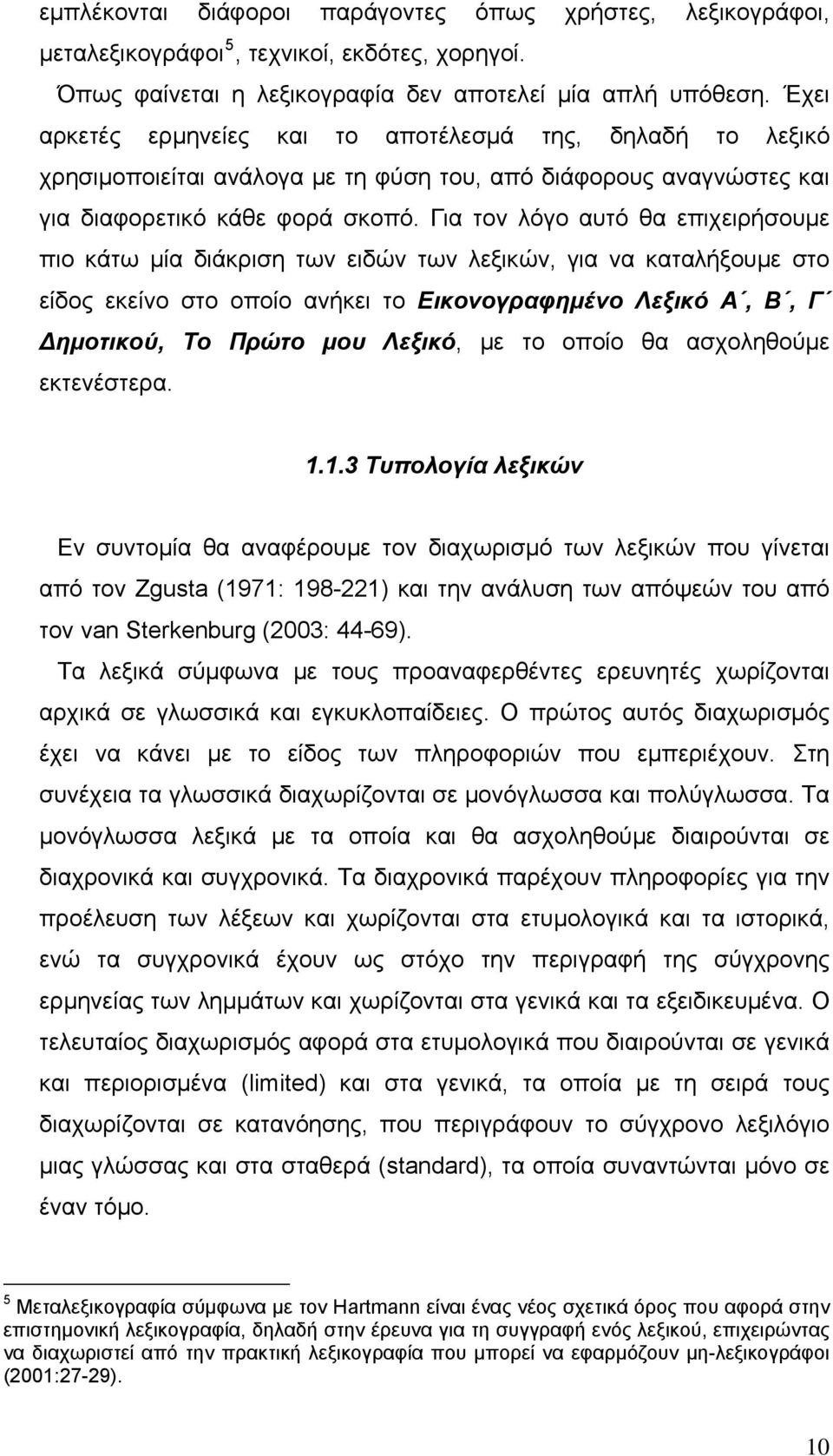 Για τον λόγο αυτό θα επιχειρήσουμε πιο κάτω μία διάκριση των ειδών των λεξικών, για να καταλήξουμε στο είδος εκείνο στο οποίο ανήκει το Εικονογραφημένο Λεξικό Α, Β, Γ Δημοτικού, Το Πρώτο μου Λεξικό,