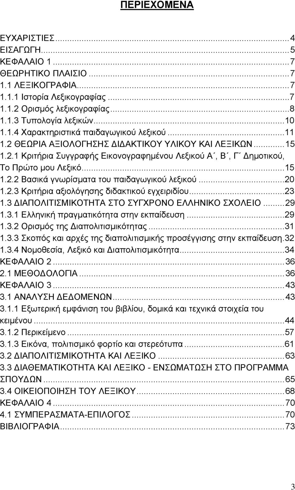 ..20 1.2.3 Κριτήρια αξιολόγησης διδακτικού εγχειριδίου...23 1.3 ΔΙΑΠΟΛΙΤΙΣΜΙΚΟΤΗΤΑ ΣΤΟ ΣΥΓΧΡΟΝΟ ΕΛΛΗΝΙΚΟ ΣΧΟΛΕΙΟ...29 1.3.1 Ελληνική πραγματικότητα στην εκπαίδευση...29 1.3.2 Ορισμός της Διαπολιτισμικότητας.