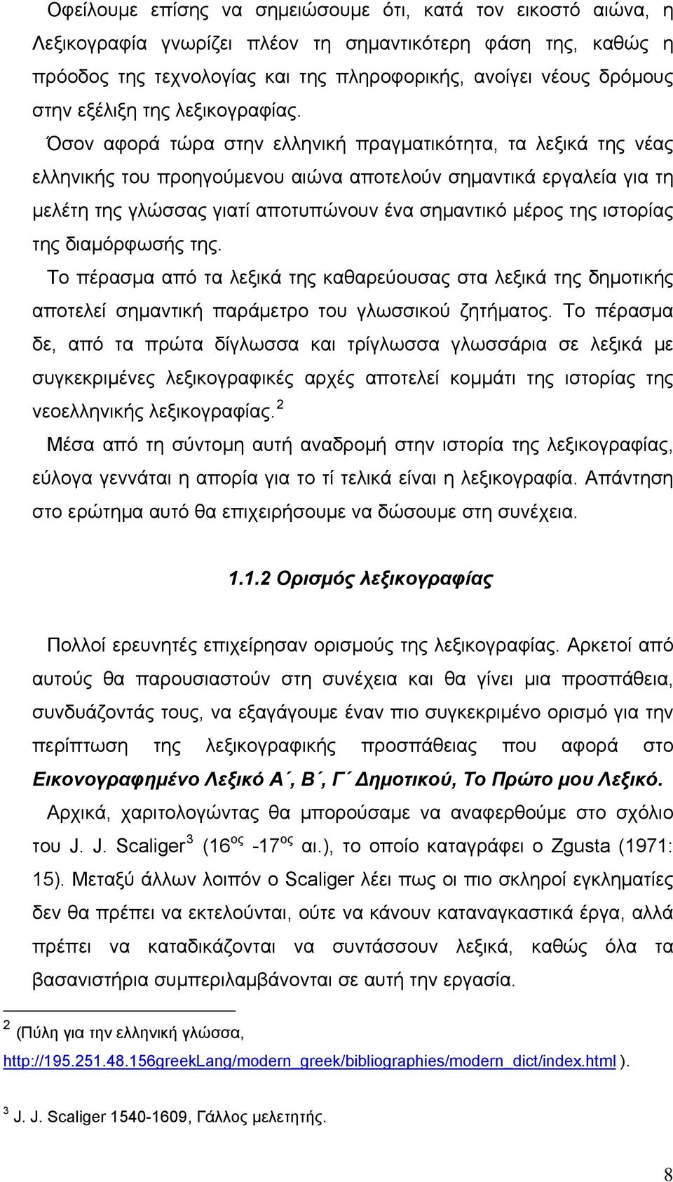 Όσον αφορά τώρα στην ελληνική πραγματικότητα, τα λεξικά της νέας ελληνικής του προηγούμενου αιώνα αποτελούν σημαντικά εργαλεία για τη μελέτη της γλώσσας γιατί αποτυπώνουν ένα σημαντικό μέρος της