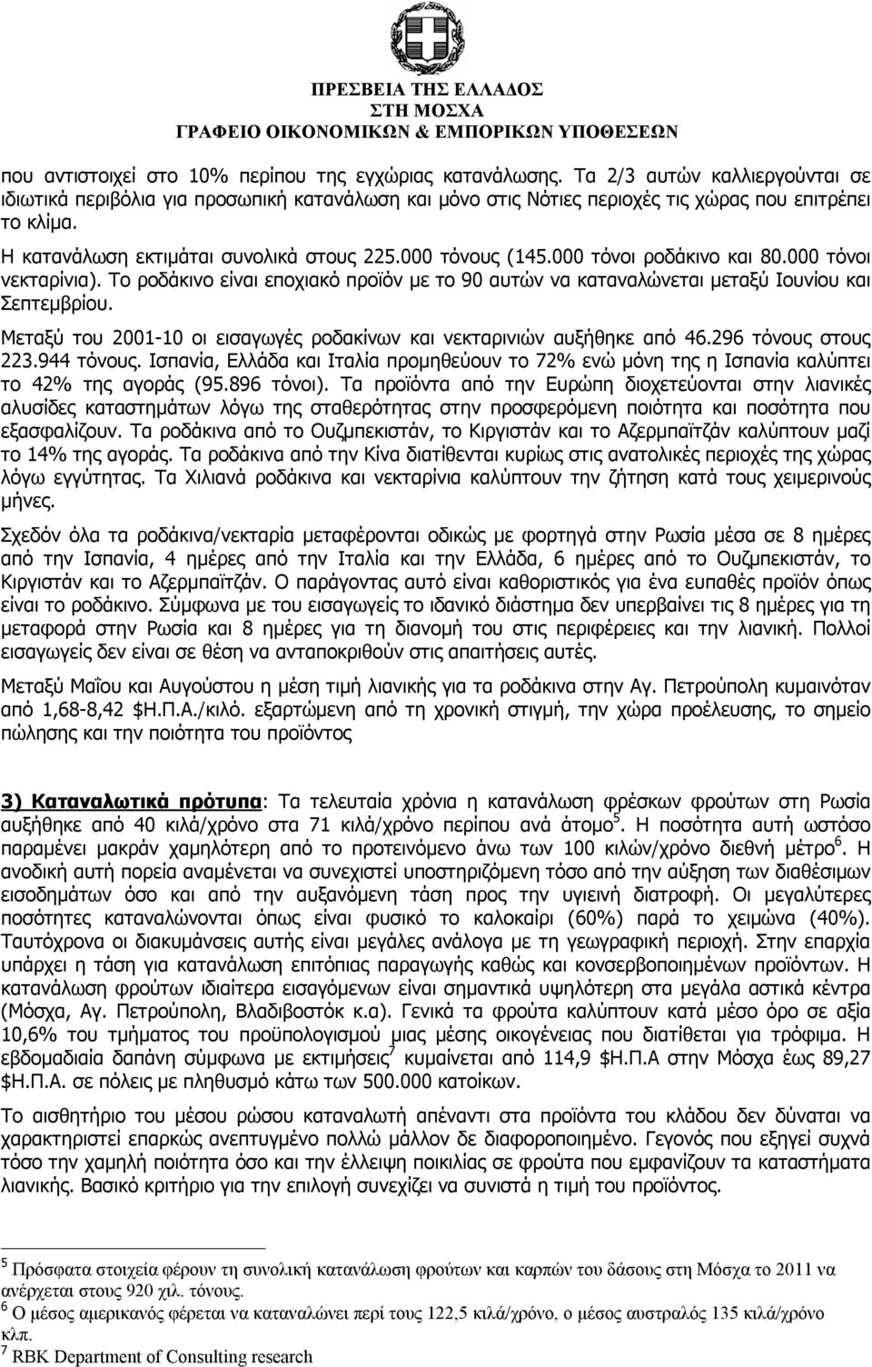 Το ροδάκινο είναι εποχιακό προϊόν με το 90 αυτών να καταναλώνεται μεταξύ Ιουνίου και Σεπτεμβρίου. Μεταξύ του 2001-10 οι εισαγωγές ροδακίνων και νεκταρινιών αυξήθηκε από 46.296 τόνους στους 223.