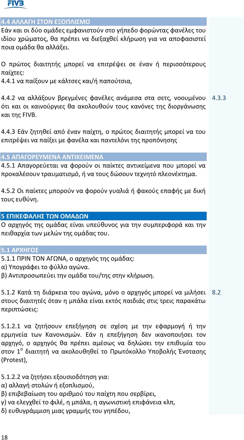 4.1 να παίξουν με κάλτσες και/ή παπούτσια, 4.4.2 να αλλάξουν βρεγμένες φανέλες ανάμεσα στα σετς, νοουμένου ότι και οι καινούργιες θα ακολουθούν τους κανόνες της διοργάνωσης και της FIVB. 4.3.3 4.4.3 Εάν ζητηθεί από έναν παίχτη, ο πρώτος διαιτητής μπορεί να του επιτρέψει να παίξει με φανέλα και παντελόνι της προπόνησης 4.