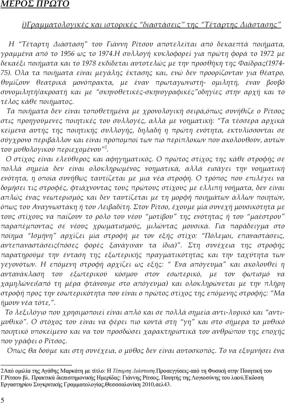 Όλα τα ποιήματα είναι μεγάλης έκτασης και, ενώ δεν προορίζονταν για θέατρο, θυμίζουν θεατρικά μονόπρακτα, με έναν πρωταγωνιστή- ομιλητή, έναν βουβό συνομιλητή/ακροατή και με