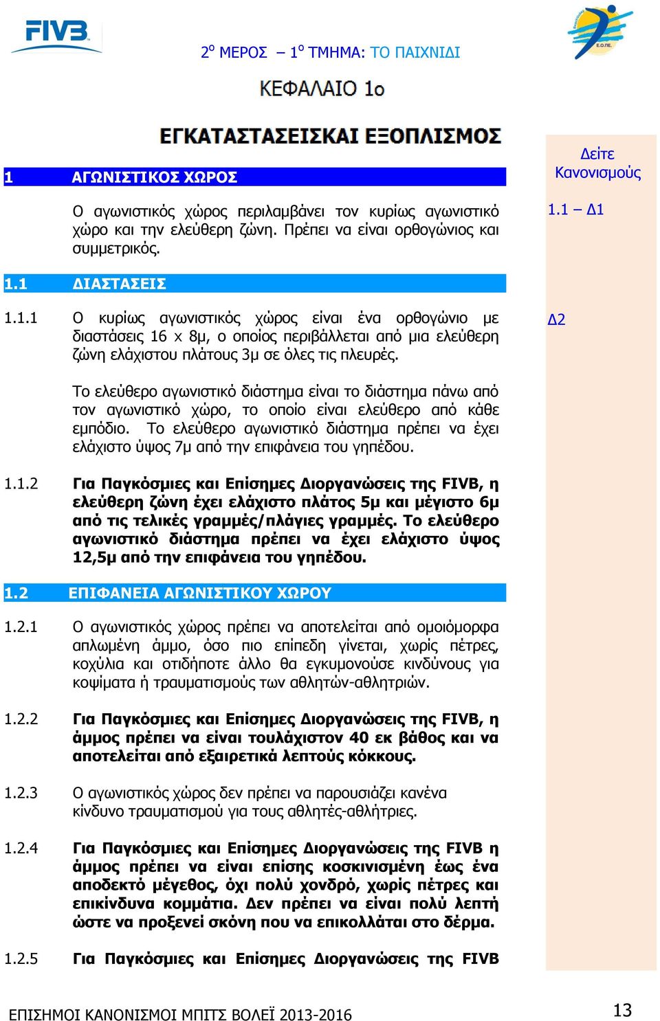 1 Δ1 1.1 ΔΙΑΣΤΑΣΕΙΣ 1.1.1 Ο κυρίως αγωνιστικός χώρος είναι ένα ορθογώνιο με διαστάσεις 16 x 8μ, ο οποίος περιβάλλεται από μια ελεύθερη ζώνη ελάχιστου πλάτους 3μ σε όλες τις πλευρές.