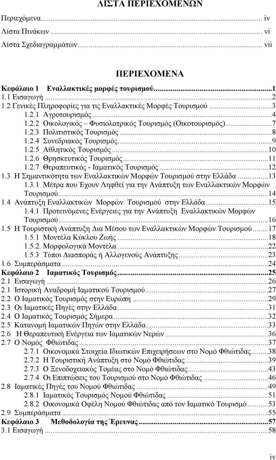 ..9 1.2.5 Αθλητικός Τουρισµός...10 1.2.6 Θρησκευτικός Τουρισµός...11 1.2.7 Θεραπευτικός - Ιαµατικός Τουρισµός...12 1.3 Η Σηµαντικότητα των Εναλλακτικών Μορφών Τουρισµού στην Ελλάδα...13 1.3.1 Μέτρα που Έχουν Ληφθεί για την Ανάπτυξη των Εναλλακτικών Μορφών Τουρισµού.