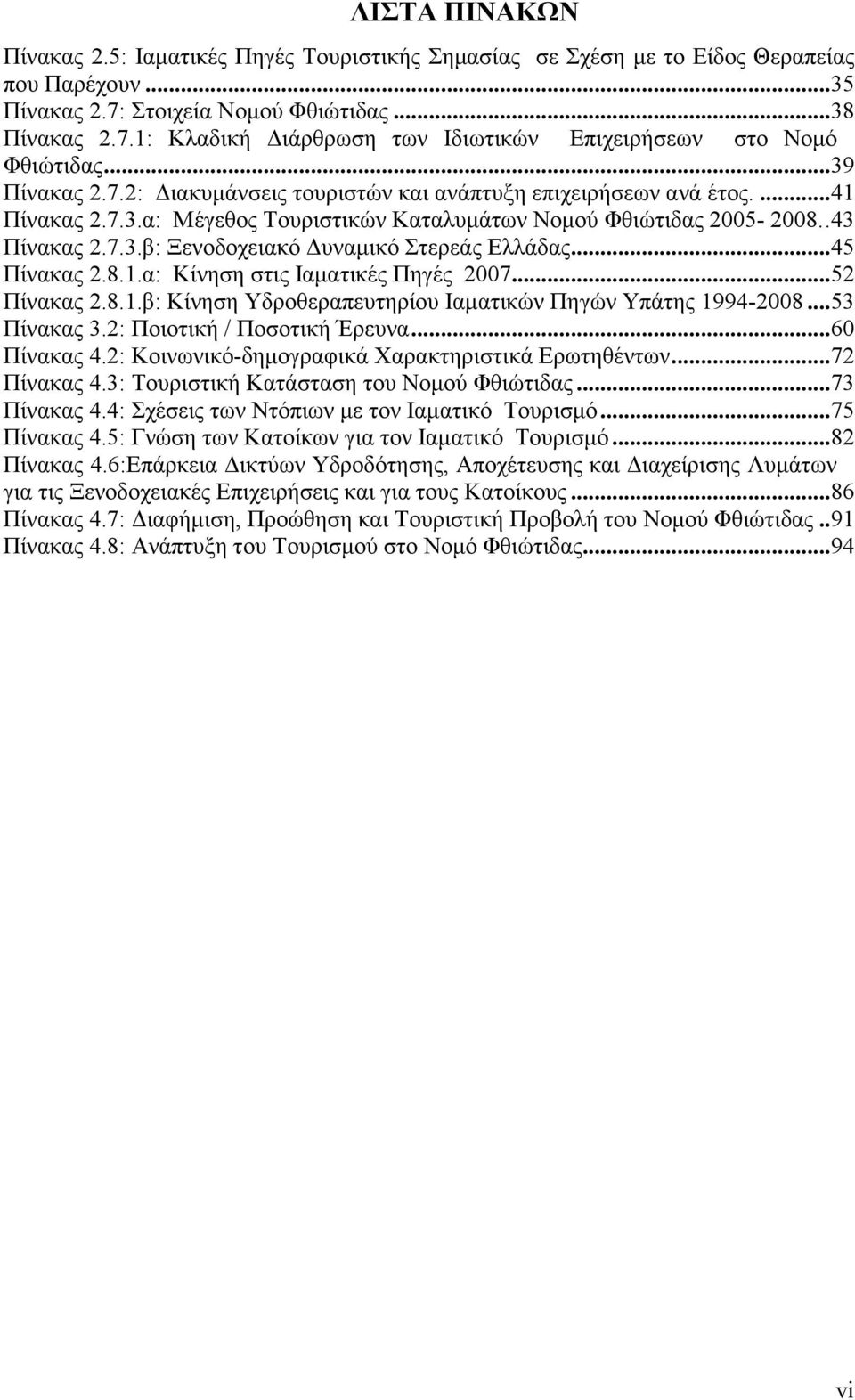 ..45 Πίνακας 2.8.1.α: Κίνηση στις Ιαµατικές Πηγές 2007...52 Πίνακας 2.8.1.β: Κίνηση Υδροθεραπευτηρίου Ιαµατικών Πηγών Υπάτης 1994-2008...53 Πίνακας 3.2: Ποιοτική / Ποσοτική Έρευνα...60 Πίνακας 4.