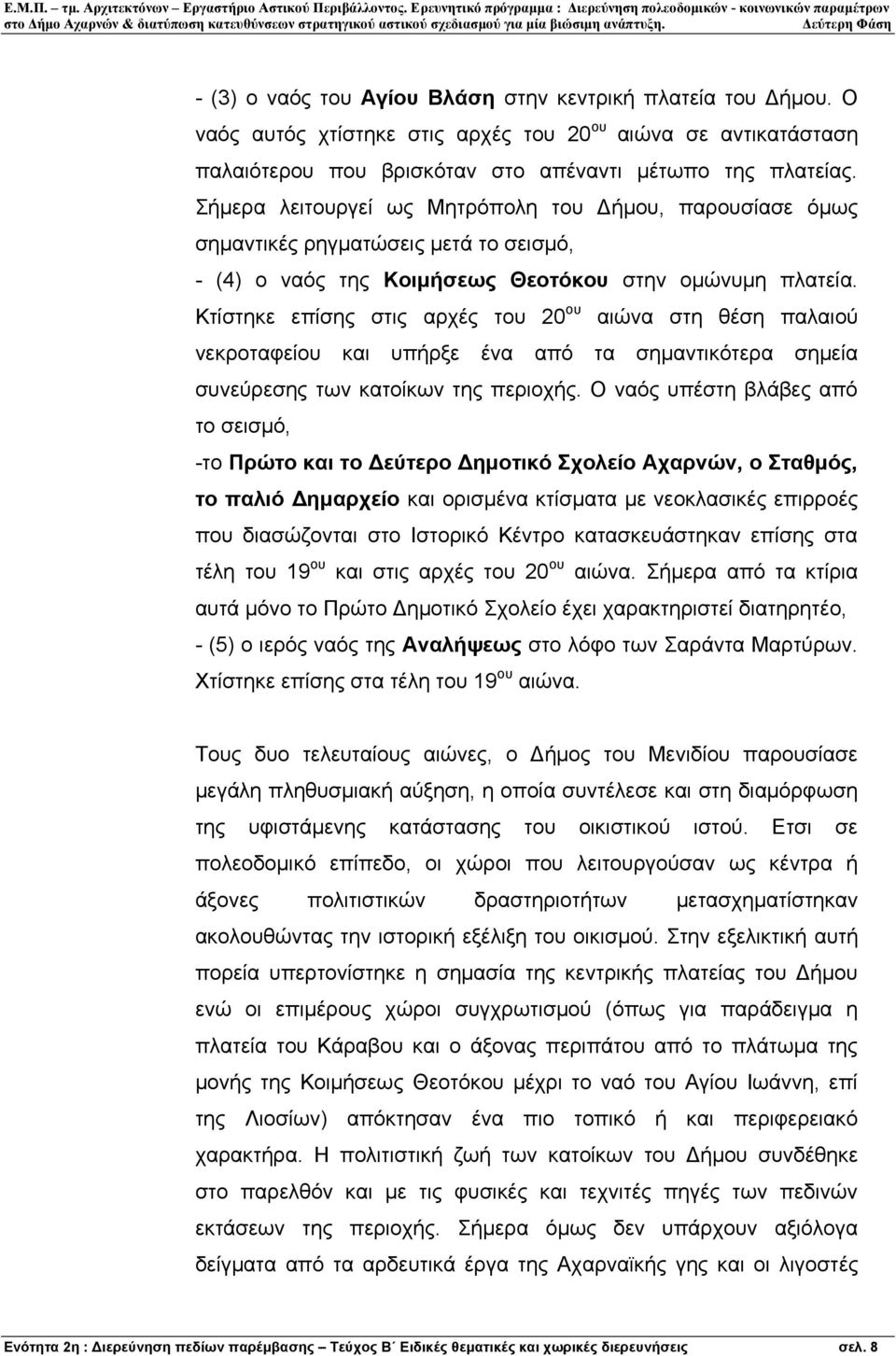 Κτίστηκε επίσης στις αρχές του 20 ου αιώνα στη θέση παλαιού νεκροταφείου και υπήρξε ένα από τα σηµαντικότερα σηµεία συνεύρεσης των κατοίκων της περιοχής.