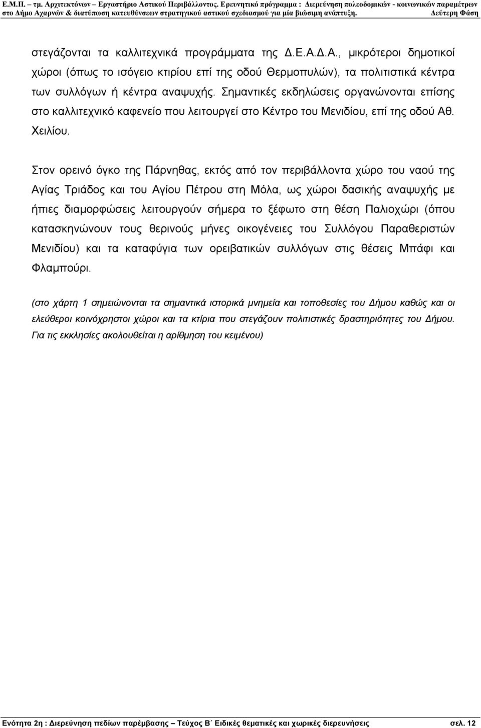 Στον ορεινό όγκο της Πάρνηθας, εκτός από τον περιβάλλοντα χώρο του ναού της Αγίας Τριάδος και του Αγίου Πέτρου στη Μόλα, ως χώροι δασικής αναψυχής µε ήπιες διαµορφώσεις λειτουργούν σήµερα το ξέφωτο