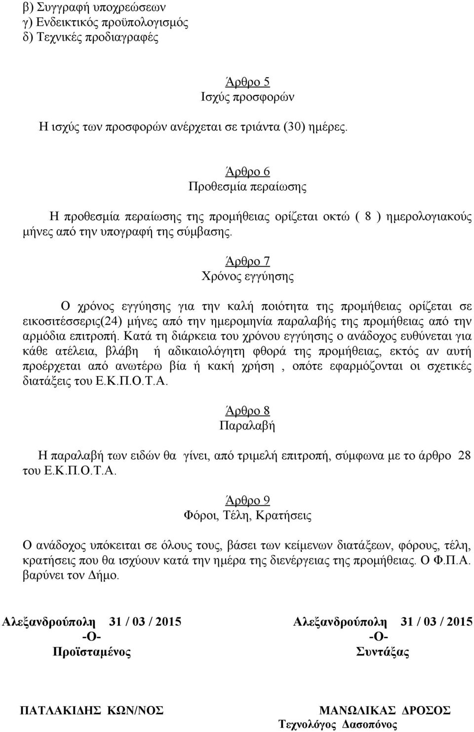 Άρθρο 7 Χρόνος εγγύησης Ο χρόνος εγγύησης για την καλή ποιότητα της προμήθειας ορίζεται σε εικοσιτέσσερις(24) μήνες από την ημερομηνία παραλαβής της προμήθειας από την αρμόδια επιτροπή.