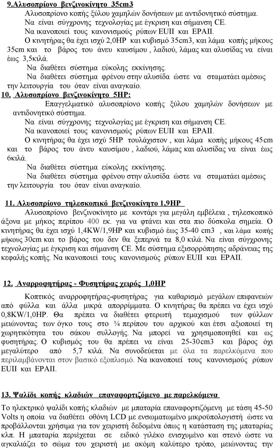 Ο κινητήρας θα έχει ισχύ 2,0ΗP και κυβισμό 35cm3, και λάμα κοπής μήκους 35cm και το βάρος του άνευ καυσίμου, λαδιού, λάμας και αλυσίδας να είναι έως 3,5κιλά. Να διαθέτει σύστημα εύκολης εκκίνησης.