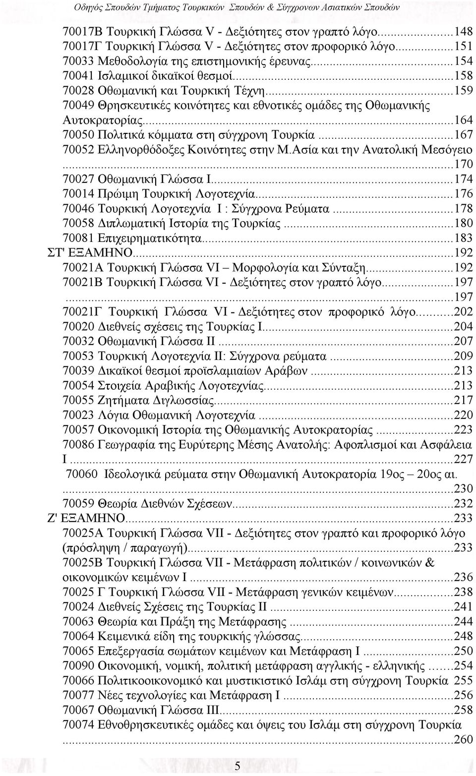 ..164 70050 Πολιτικά κόμματα στη σύγχρονη Τουρκία...167 70052 Ελληνορθόδοξες Κοινότητες στην Μ.Ασία και την Ανατολική Μεσόγειο...170 70027 Οθωμανική Γλώσσα Ι...174 70014 Πρώιμη Τουρκική Λογοτεχνία.