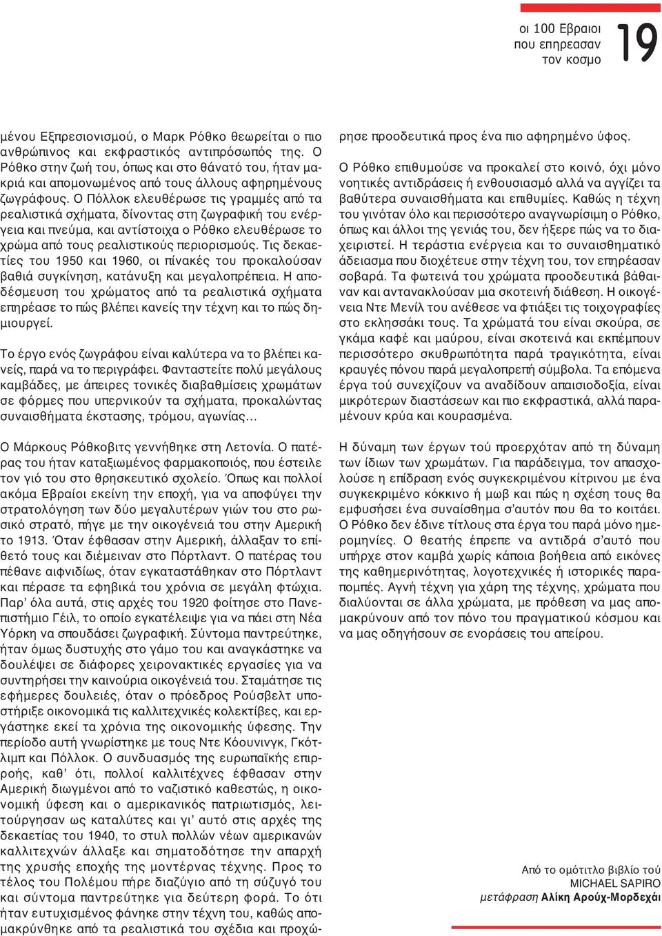 Ο Πόλλοκ ελευθέρωσε τις γραμμές από τα ρεαλιστικά σχήματα, δίνοντας στη ζωγραφική του ενέργεια και πνεύμα, και αντίστοιχα ο Ρόθκο ελευθέρωσε το χρώμα από τους ρεαλιστικούς περιορισμούς.