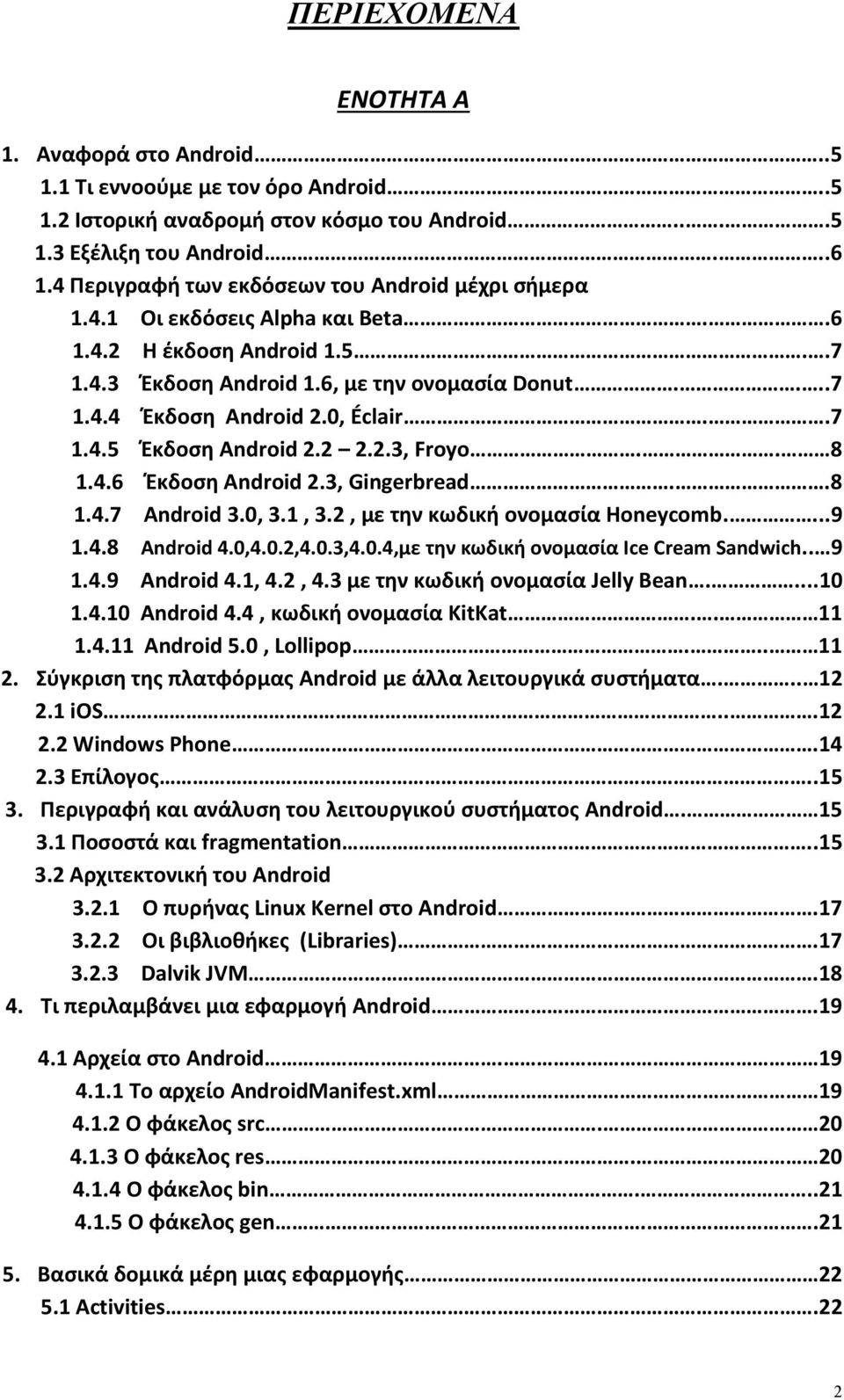 0, Éclair..7 1.4.5 Έκδοση Android 2.2 2.2.3, Froyo.. 8 1.4.6 Έκδοση Android 2.3, Gingerbread..8 1.4.7 Android 3.0, 3.1, 3.2, με την κωδική ονομασία Honeycomb....9 1.4.8 Android 4.0,4.0.2,4.0.3,4.0.4,με την κωδική ονομασία Ice Cream Sandwich.