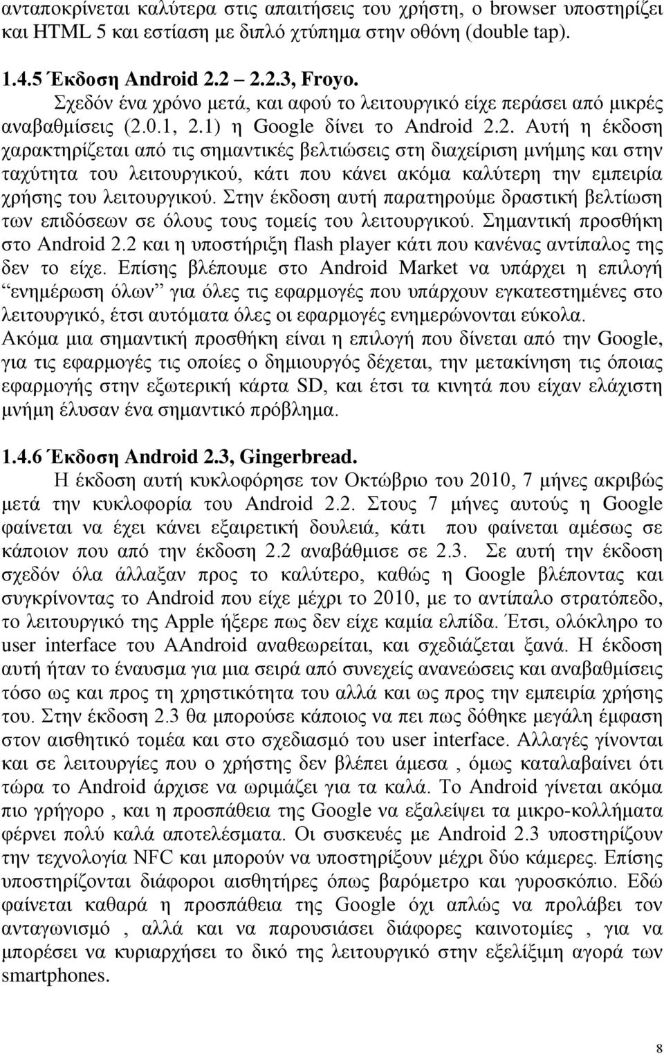 0.1, 2.1) η Google δίνει το Android 2.2. Αυτή η έκδοση χαρακτηρίζεται από τις σημαντικές βελτιώσεις στη διαχείριση μνήμης και στην ταχύτητα του λειτουργικού, κάτι που κάνει ακόμα καλύτερη την εμπειρία χρήσης του λειτουργικού.