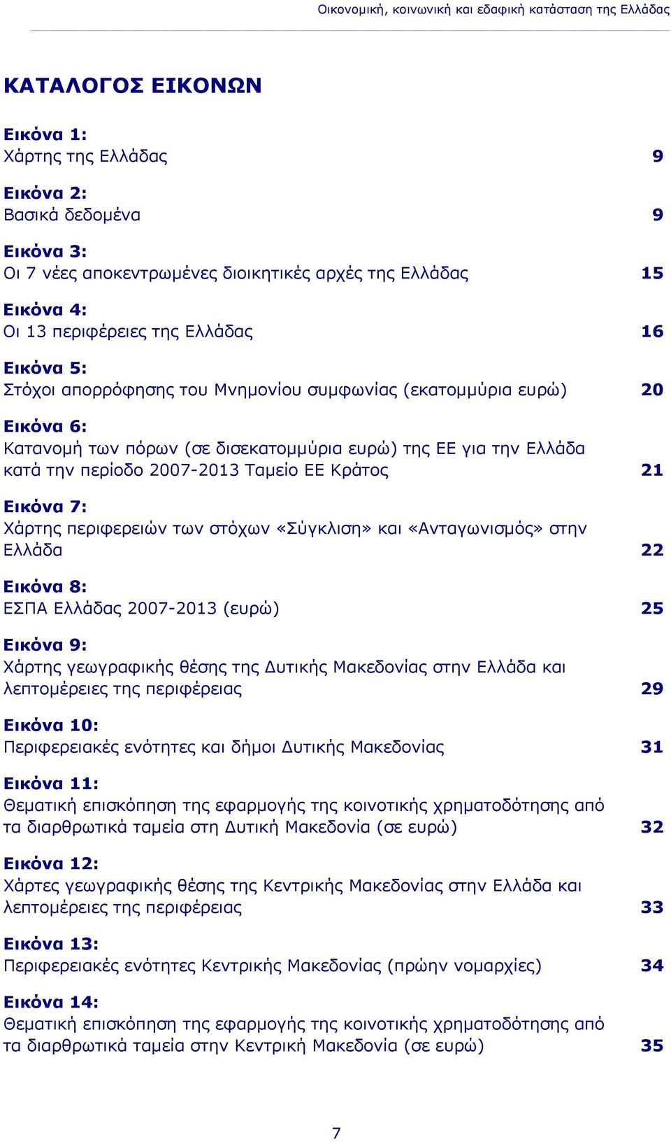 κατά την περίοδο 2007-2013 Ταμείο ΕΕ Κράτος 21 Εικόνα 7: Χάρτης περιφερειών των στόχων «Σύγκλιση» και «Ανταγωνισμός» στην Ελλάδα 22 Εικόνα 8: ΕΣΠΑ Ελλάδας 2007-2013 (ευρώ) 25 Εικόνα 9: Χάρτης