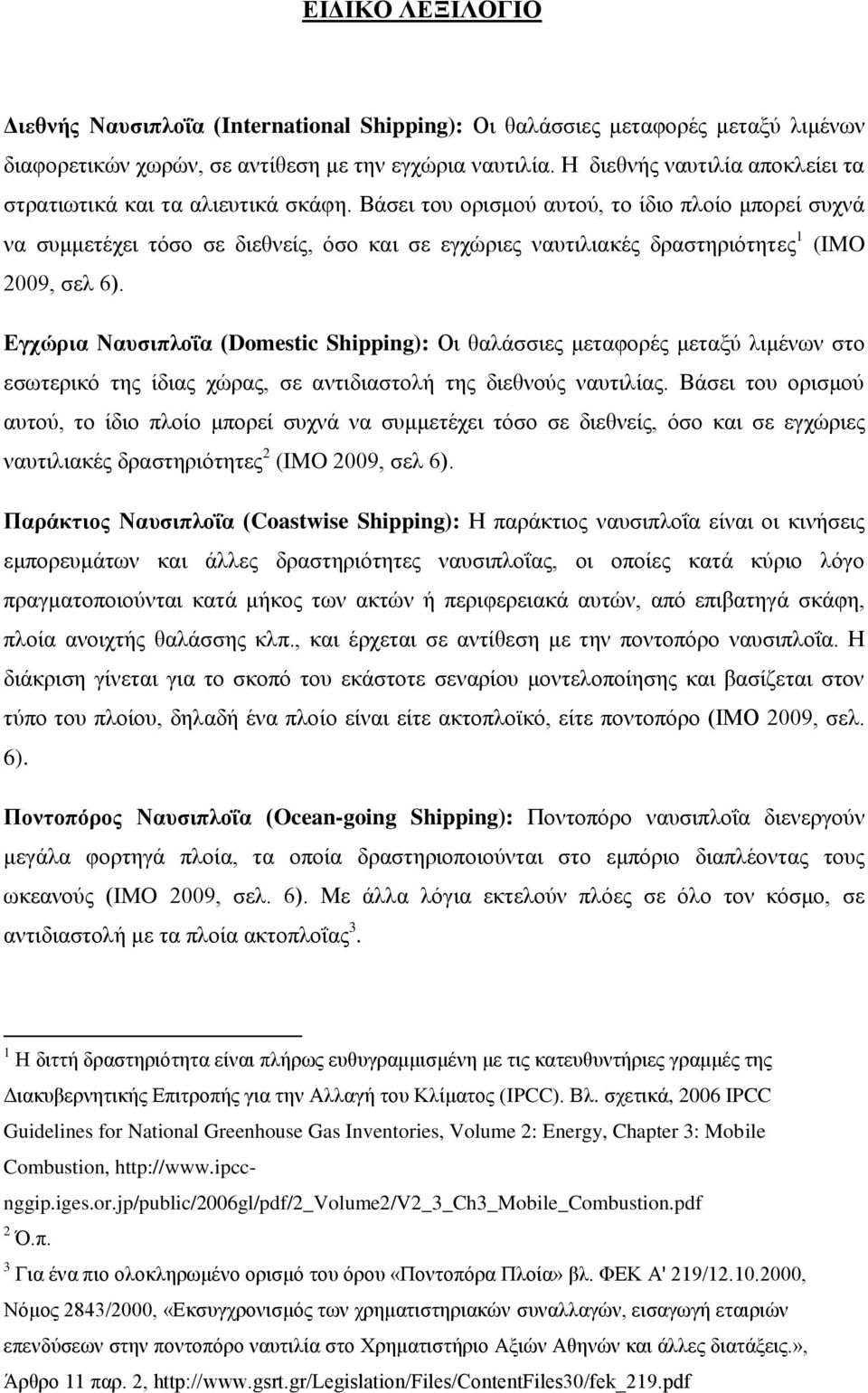 Βάσει του ορισμού αυτού, το ίδιο πλοίο μπορεί συχνά να συμμετέχει τόσο σε διεθνείς, όσο και σε εγχώριες ναυτιλιακές δραστηριότητες 1 (IMO 2009, σελ 6).