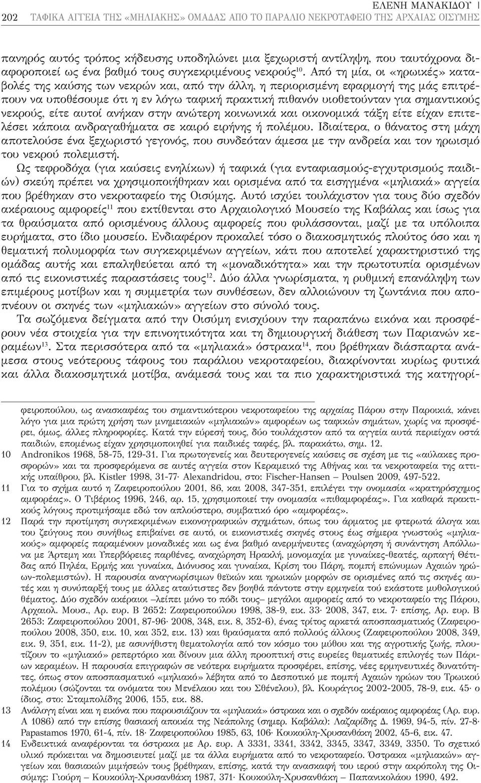 Από τη μία, οι «ηρωικές» καταβολές της καύσης των νεκρών και, από την άλλη, η περιορισμένη εφαρμογή της μάς επιτρέπουν να υποθέσουμε ότι η εν λόγω ταφική πρακτική πιθανόν υιοθετούνταν για σημαντικούς