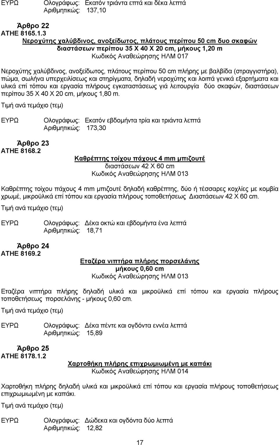 ανοξείδωτος, πλάτους περίπου 50 cm πλήρης με βαλβίδα (στραγγιστήρα), πώμα, σωλήνα υπερχειλίσεως και στηρίγματα, δηλαδή νεροχύτης και λοιπά γενικά εξαρτήματα και υλικά επί τόπου και εργασία πλήρους