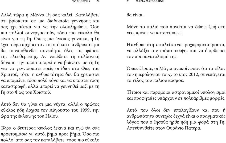 Αν νοιώθετε τη συλλογική δύναμη την οποία μπορείτε να βιώνετε με τη Γη για να γεννιόσαστε εσείς οι ίδιοι στο Φως του Χριστού, τότε η ανθρωπότητα δεν θα χρειαστεί να υπομείνει τόσο πολύ πόνο και να