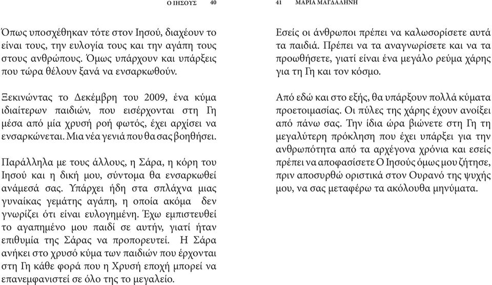 Ξεκινώντας το Δεκέμβρη του 2009, ένα κύμα ιδιαίτερων παιδιών, που εισέρχονται στη Γη μέσα από μία χρυσή ροή φωτός, έχει αρχίσει να ενσαρκώνεται. Μια νέα γενιά που θα σας βοηθήσει.