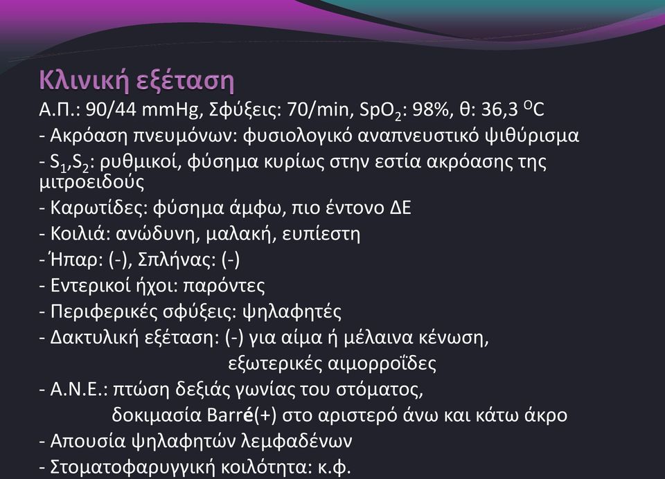 - Εντερικοί ήχοι: παρόντες - Περιφερικές σφύξεις: ψηλαφητές - Δακτυλική εξέταση: (-) για αίμα ή μέλαινα κένωση, εξωτερικές αιμορροΐδες - Α.Ν.Ε.: