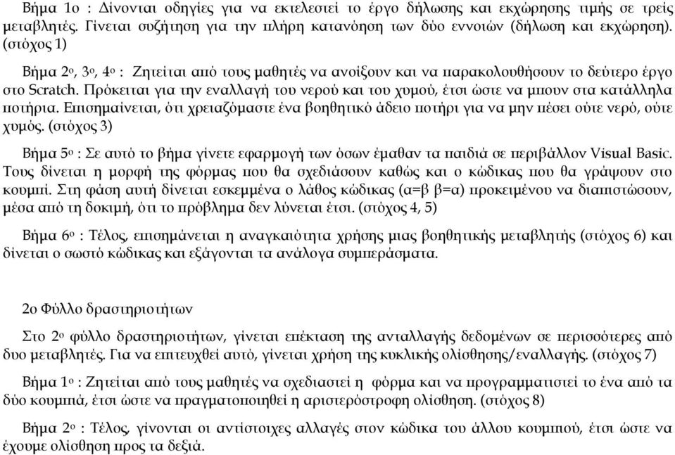 Πρόκειται για την εναλλαγή του νερού και του χυμού, έτσι ώστε να μπουν στα κατάλληλα ποτήρια. Επισημαίνεται, ότι χρειαζόμαστε ένα βοηθητικό άδειο ποτήρι για να μην πέσει ούτε νερό, ούτε χυμός.