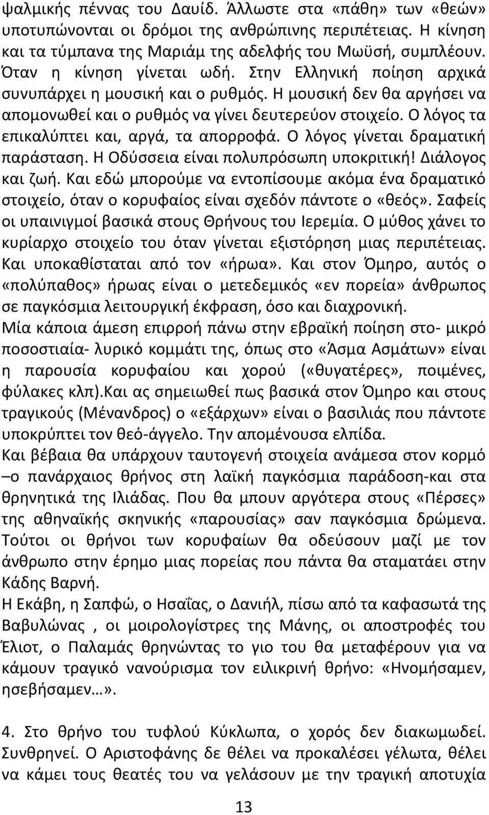 Ο λόγος τα επικαλύπτει και, αργά, τα απορροφά. Ο λόγος γίνεται δραματική παράσταση. Η Οδύσσεια είναι πολυπρόσωπη υποκριτική! Διάλογος και ζωή.