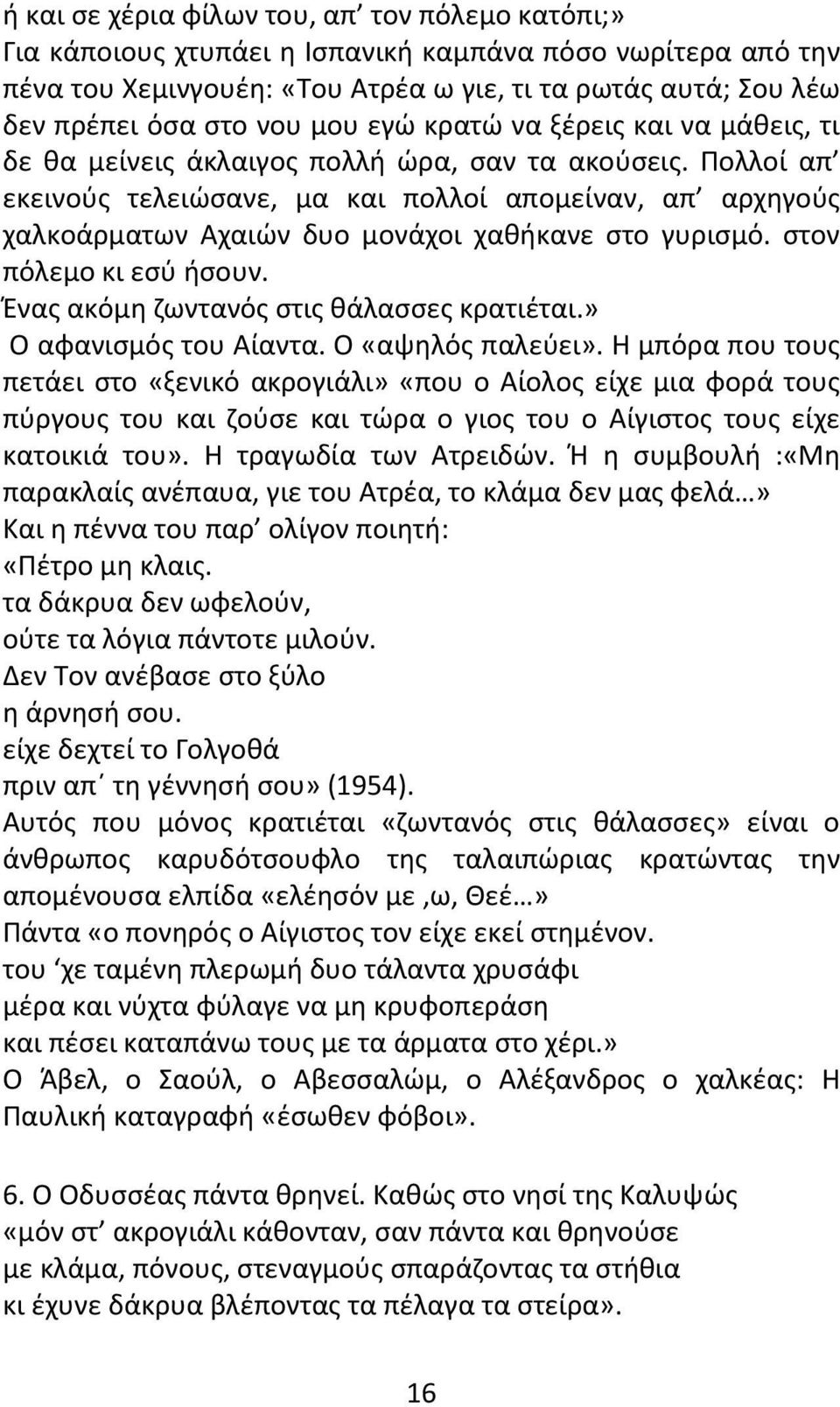 Πολλοί απ εκεινούς τελειώσανε, μα και πολλοί απομείναν, απ αρχηγούς χαλκοάρματων Αχαιών δυο μονάχοι χαθήκανε στο γυρισμό. στον πόλεμο κι εσύ ήσουν. Ένας ακόμη ζωντανός στις θάλασσες κρατιέται.