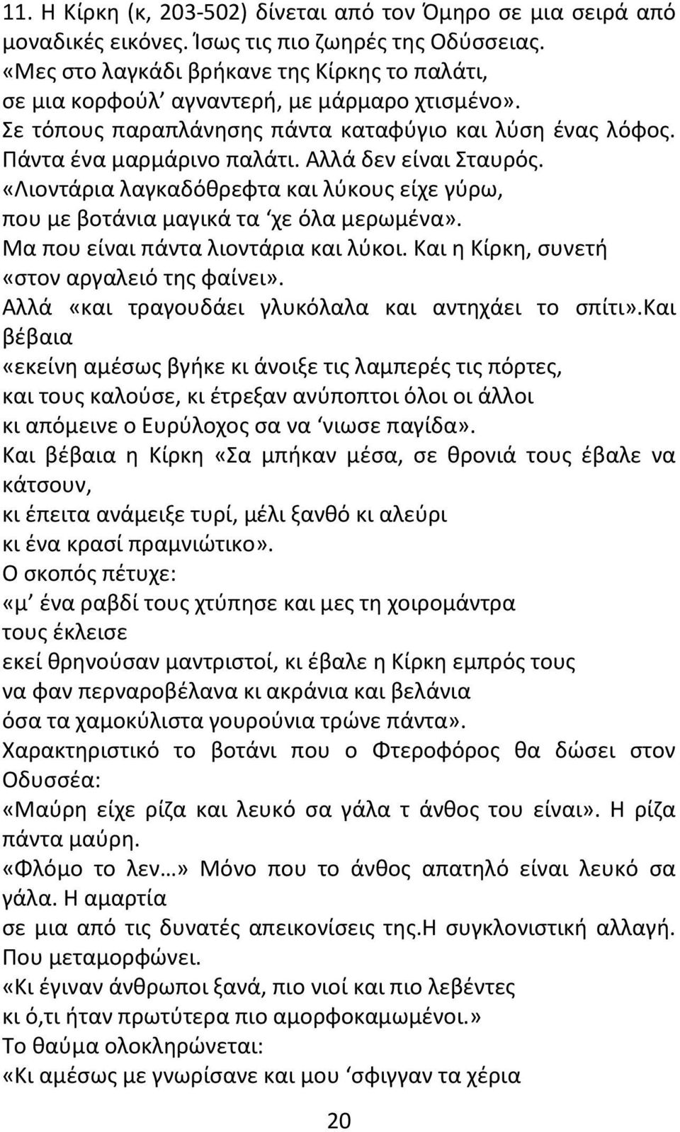 Αλλά δεν είναι Σταυρός. «Λιοντάρια λαγκαδόθρεφτα και λύκους είχε γύρω, που με βοτάνια μαγικά τα χε όλα μερωμένα». Μα που είναι πάντα λιοντάρια και λύκοι.