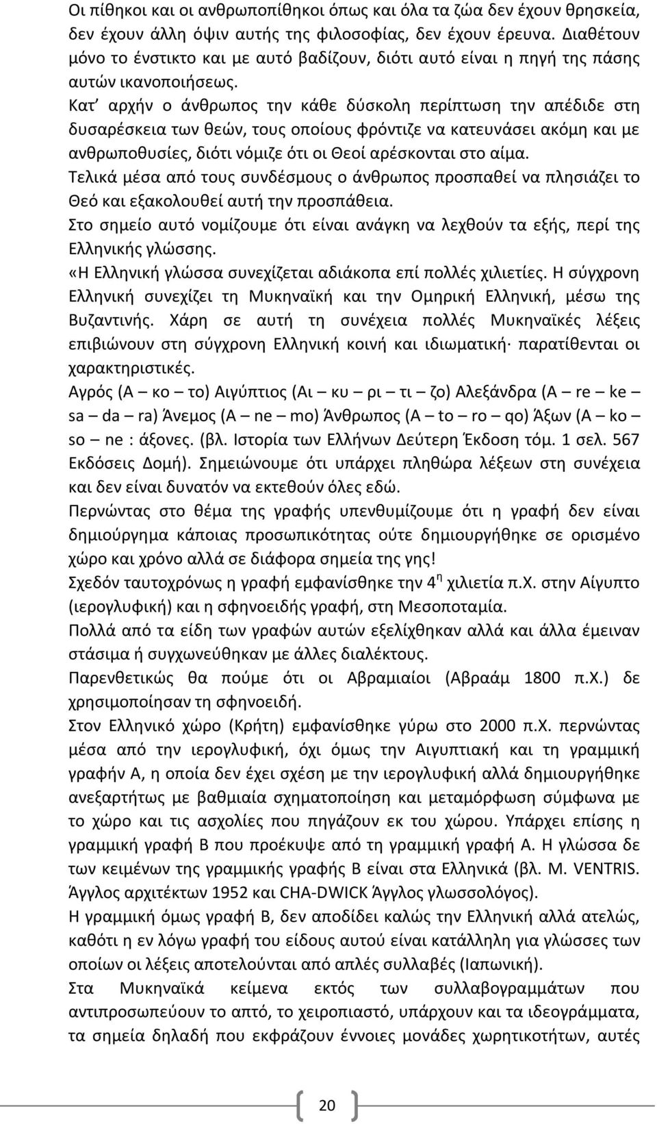 Κατ αρχήν ο άνθρωπος την κάθε δύσκολη περίπτωση την απέδιδε στη δυσαρέσκεια των θεών, τους οποίους φρόντιζε να κατευνάσει ακόμη και με ανθρωποθυσίες, διότι νόμιζε ότι οι Θεοί αρέσκονται στο αίμα.