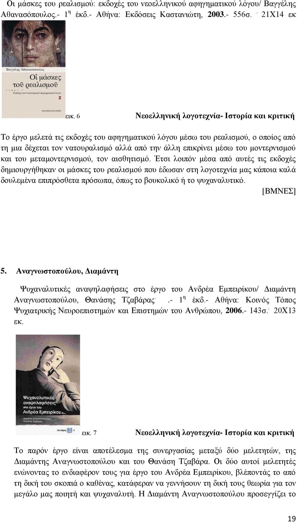 αισθητισμό. Έτσι λοιπόν μέσα από αυτές τις εκδοχές δημιουργήθηκαν οι μάσκες του ρεαλισμού που έδωσαν στη λογοτεχνία μας κάποια καλά δουλεμένα επιπρόσθετα πρόσωπα, όπως το βουκολικό ή το ψυχαναλυτικό.