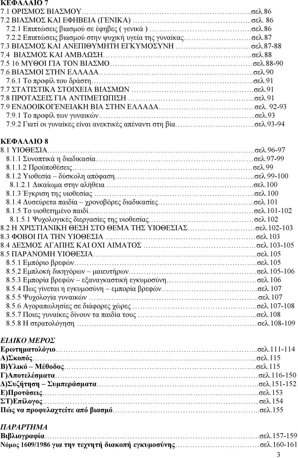 7 ΣΤΑΤΙΣΤΙΚΑ ΣΤΟΙΧΕΙΑ ΒΙΑΣΜΩΝ.σελ.91 7.8 ΠΡΟΤΑΣΕΙΣ ΓΙΑ ΑΝΤΙΜΕΤΩΠΙΣΗ...σελ.91 7.9 ΕΝΔΟΟΙΚΟΓΕΝΕΙΑΚΗ ΒΙΑ ΣΤΗΝ ΕΛΛΑΔΑ...σελ. 92-93 7.9.1 Το προφίλ των γυναικών...σελ.93 7.9.2 Γιατί οι γυναίκες είναι ανεκτικές απέναντι στη βία.