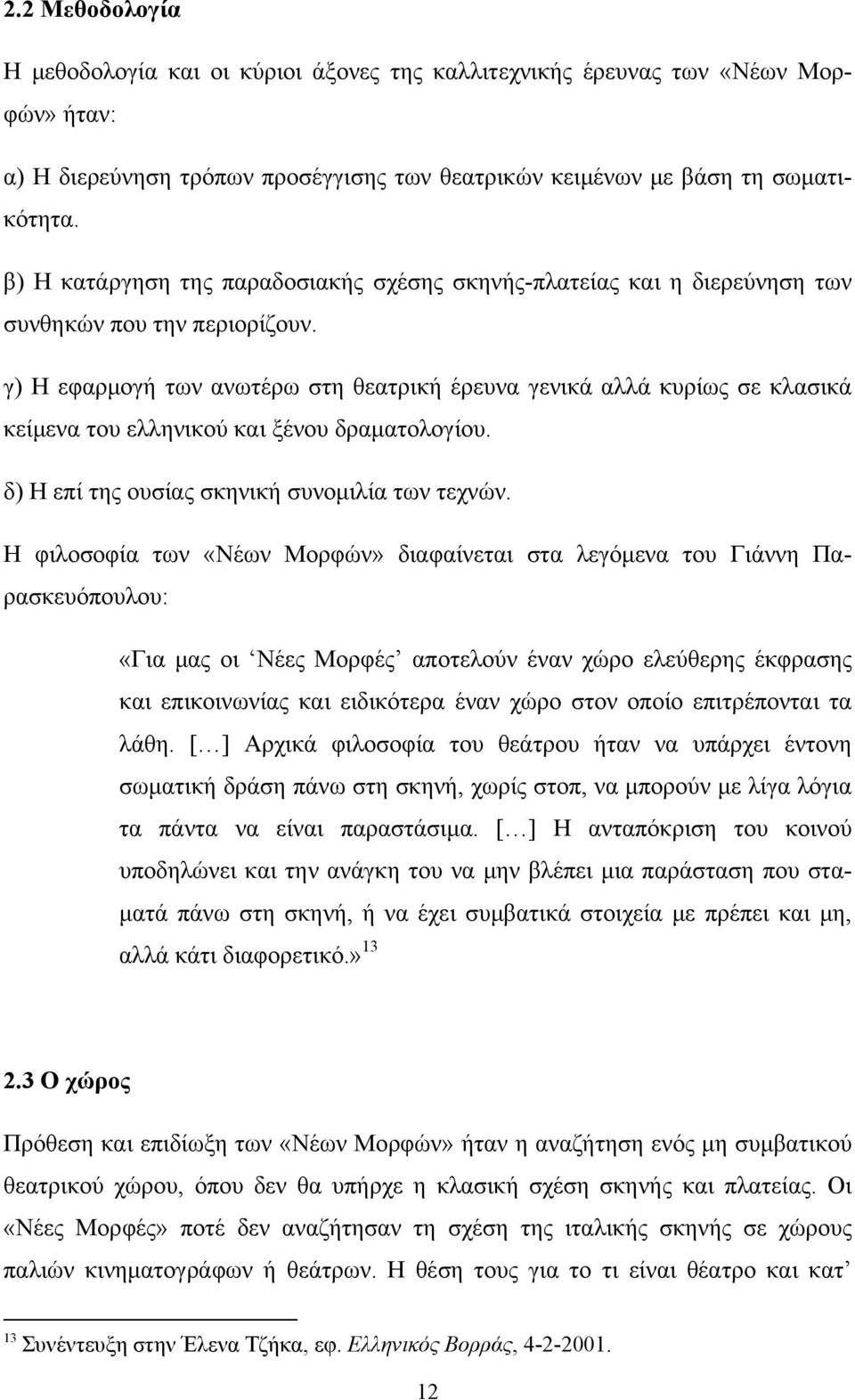 γ) Η εφαρμογή των ανωτέρω στη θεατρική έρευνα γενικά αλλά κυρίως σε κλασικά κείμενα του ελληνικού και ξένου δραματολογίου. δ) Η επί της ουσίας σκηνική συνομιλία των τεχνών.