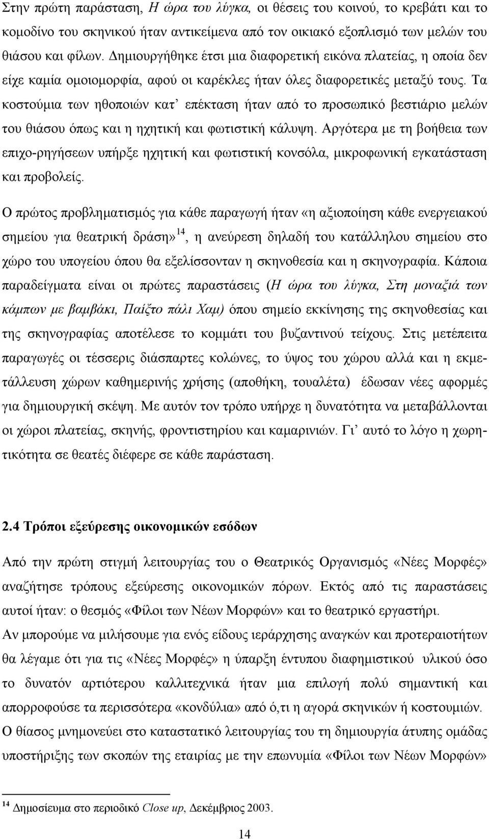 Τα κοστούμια των ηθοποιών κατ επέκταση ήταν από το προσωπικό βεστιάριο μελών του θιάσου όπως και η ηχητική και φωτιστική κάλυψη.