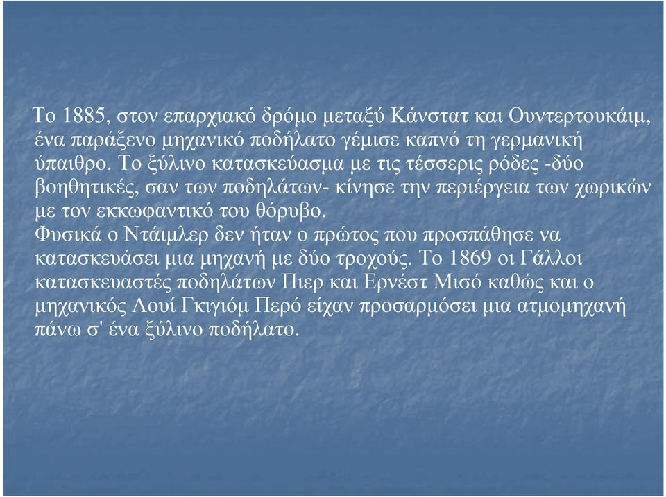 του θόρυβο. Φυσικά ο Ντάιμλερ δεν ήταν ο πρώτος που προσπάθησε να κατασκευάσει μια μηχανή με δύο τροχούς.