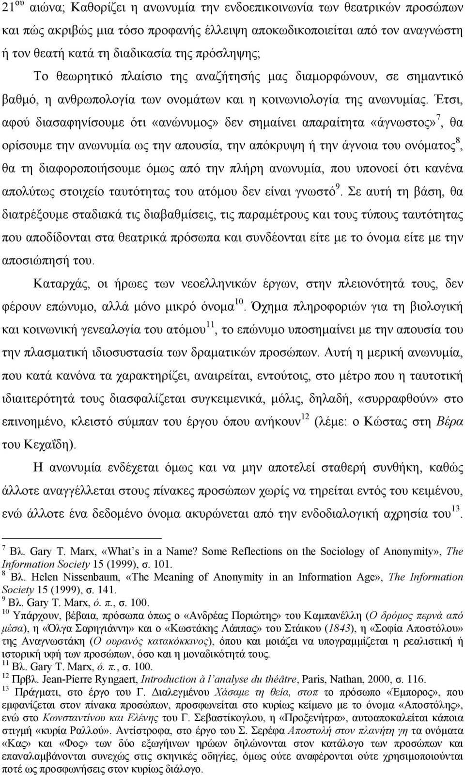 Έτσι, αφού διασαφηνίσουμε ότι «ανώνυμος» δεν σημαίνει απαραίτητα «άγνωστος» 7, θα ορίσουμε την ανωνυμία ως την απουσία, την απόκρυψη ή την άγνοια του ονόματος 8, θα τη διαφοροποιήσουμε όμως από την