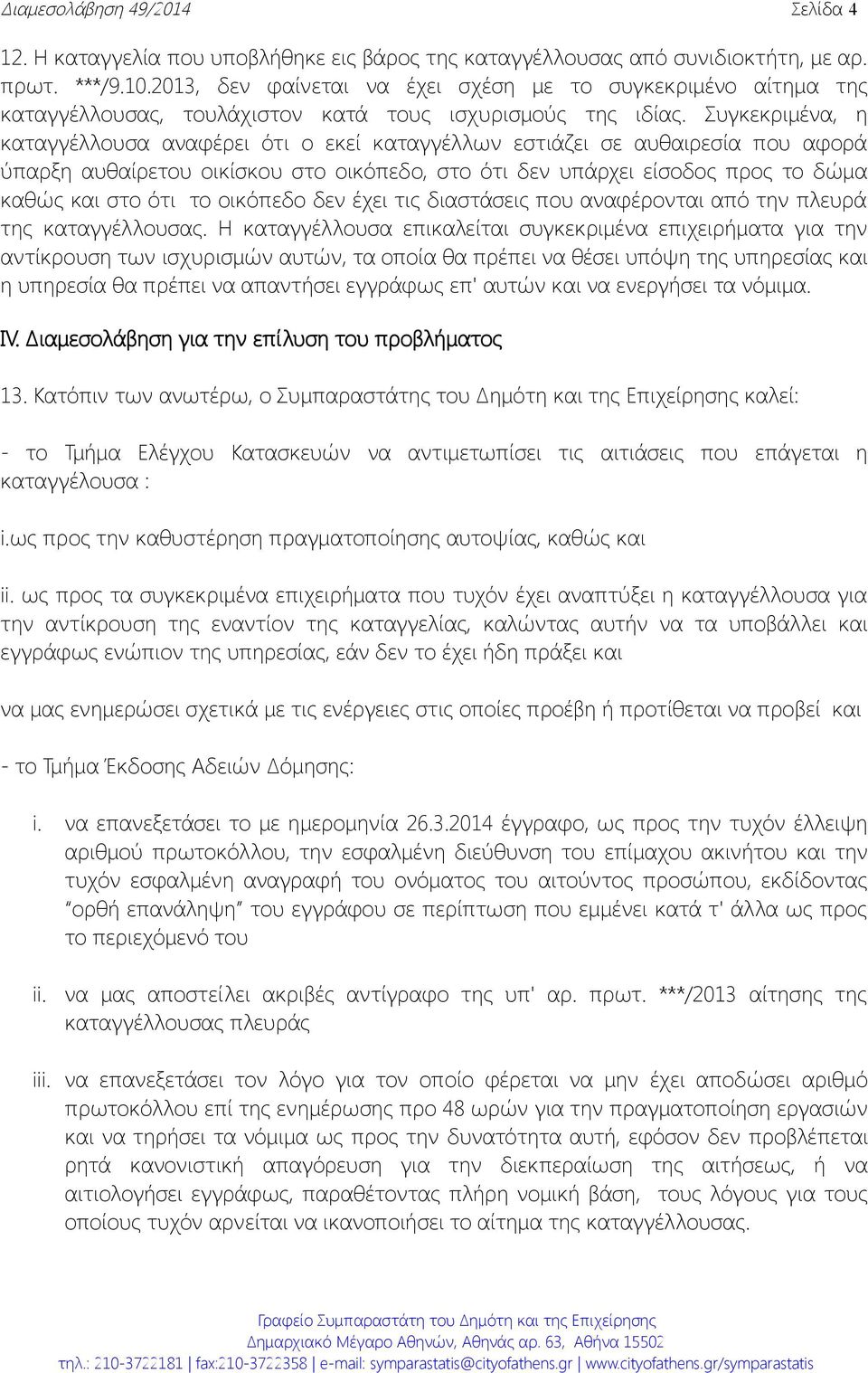 Συγκεκριμένα, η καταγγέλλουσα αναφέρει ότι ο εκεί καταγγέλλων εστιάζει σε αυθαιρεσία που αφορά ύπαρξη αυθαίρετου οικίσκου στο οικόπεδο, στο ότι δεν υπάρχει είσοδος προς το δώμα καθώς και στο ότι το