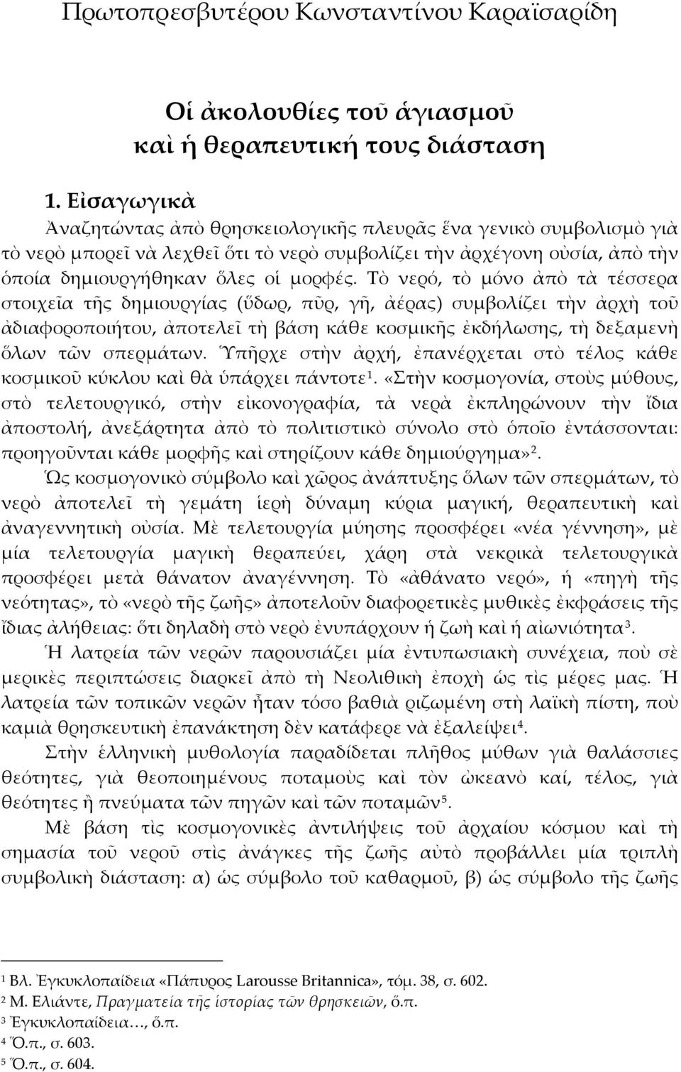 Τὸ νερό, τὸ μόνο ἀπὸ τὰ τέσσερα στοιχεῖα τῆς δημιουργίας (ὕδωρ, πῦρ, γῆ, ἀέρας) συμβολίζει τὴν ἀρχὴ τοῦ ἀδιαφοροποιήτου, ἀποτελεῖ τὴ βάση κάθε κοσμικῆς ἐκδήλωσης, τὴ δεξαμενὴ ὅλων τῶν σπερμάτων.