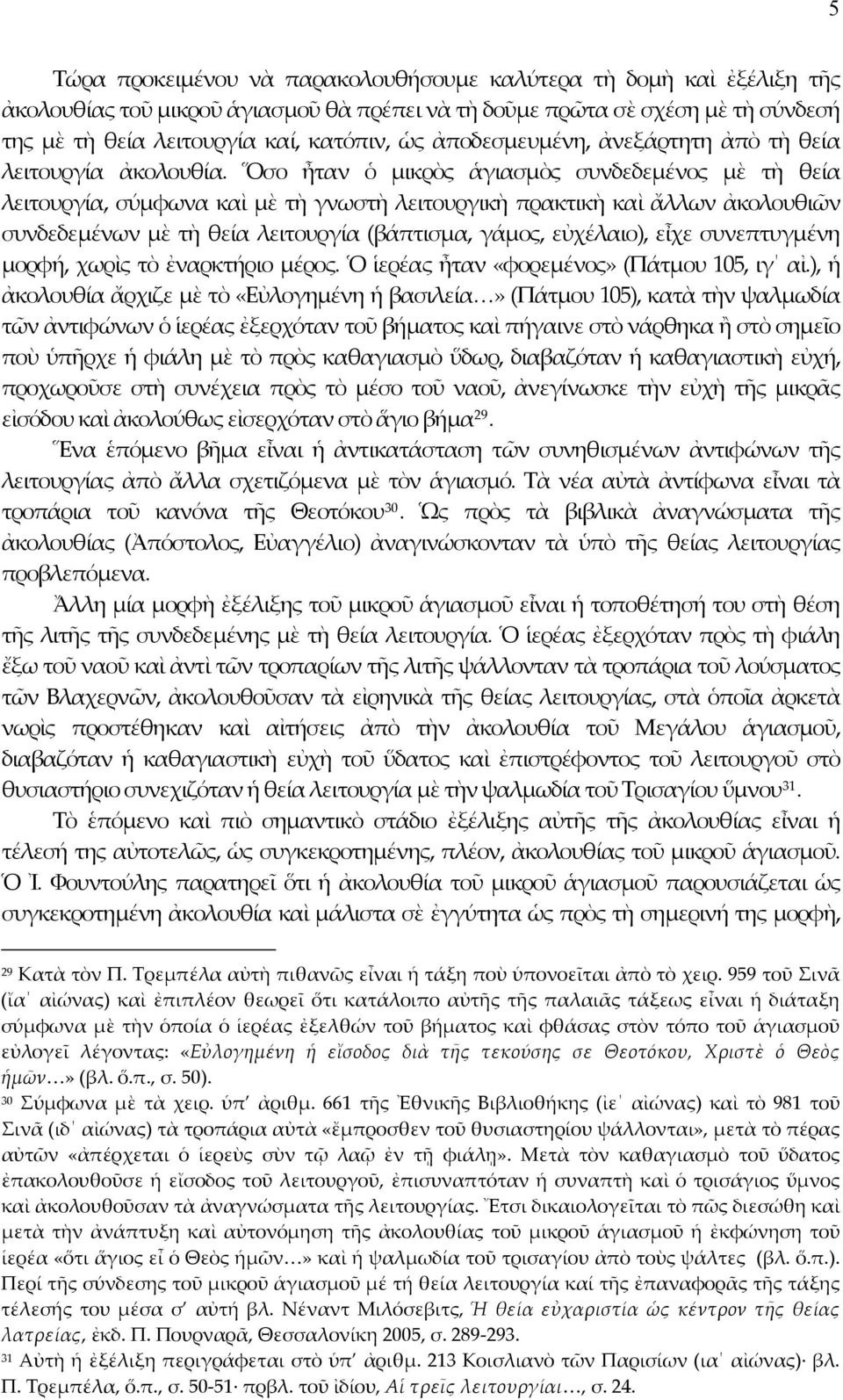 Ὅσο ἦταν ὁ μικρὸς ἁγιασμὸς συνδεδεμένος μὲ τὴ θεία λειτουργία, σύμφωνα καὶ μὲ τὴ γνωστὴ λειτουργικὴ πρακτικὴ καὶ ἄλλων ἀκολουθιῶν συνδεδεμένων μὲ τὴ θεία λειτουργία (βάπτισμα, γάμος, εὐχέλαιο), εἶχε