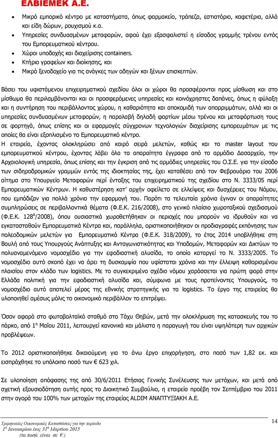 Βάσει του υφιστάμενου επιχειρηματικού σχεδίου όλοι οι χώροι θα προσφέρονται προς μίσθωση και στο μίσθωμα θα περιλαμβάνονται και οι προσφερόμενες υπηρεσίες και κοινόχρηστες δαπάνες, όπως η φύλαξη και