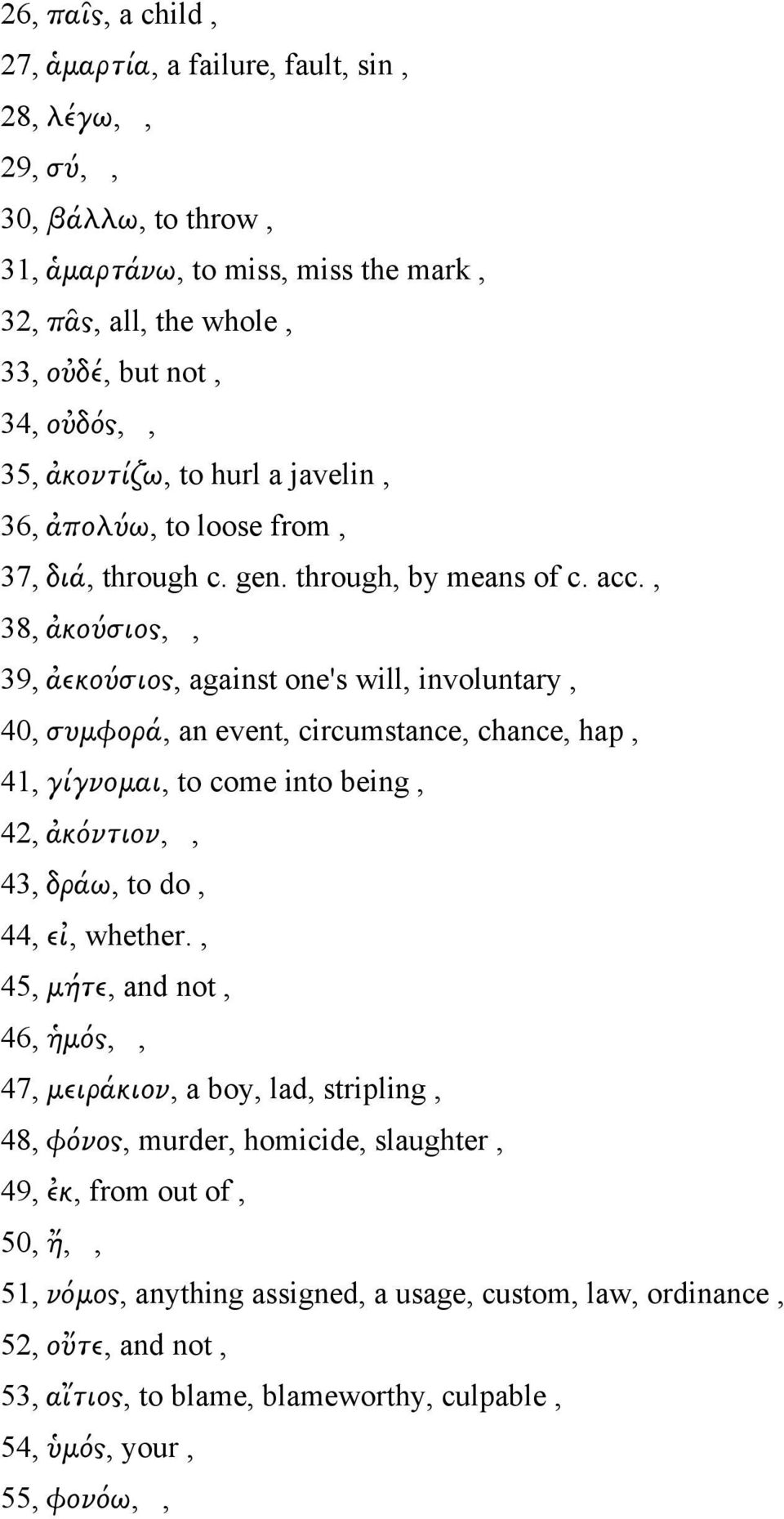 , 38, ἀκούσιος,, 39, ἀεκούσιος, against one's will, involuntary, 40, συμφορά, an event, circumstance, chance, hap, 41, γίγνομαι, to come into being, 42, ἀκόντιον,, 43, δράω, to do, 44, εἰ, whether.