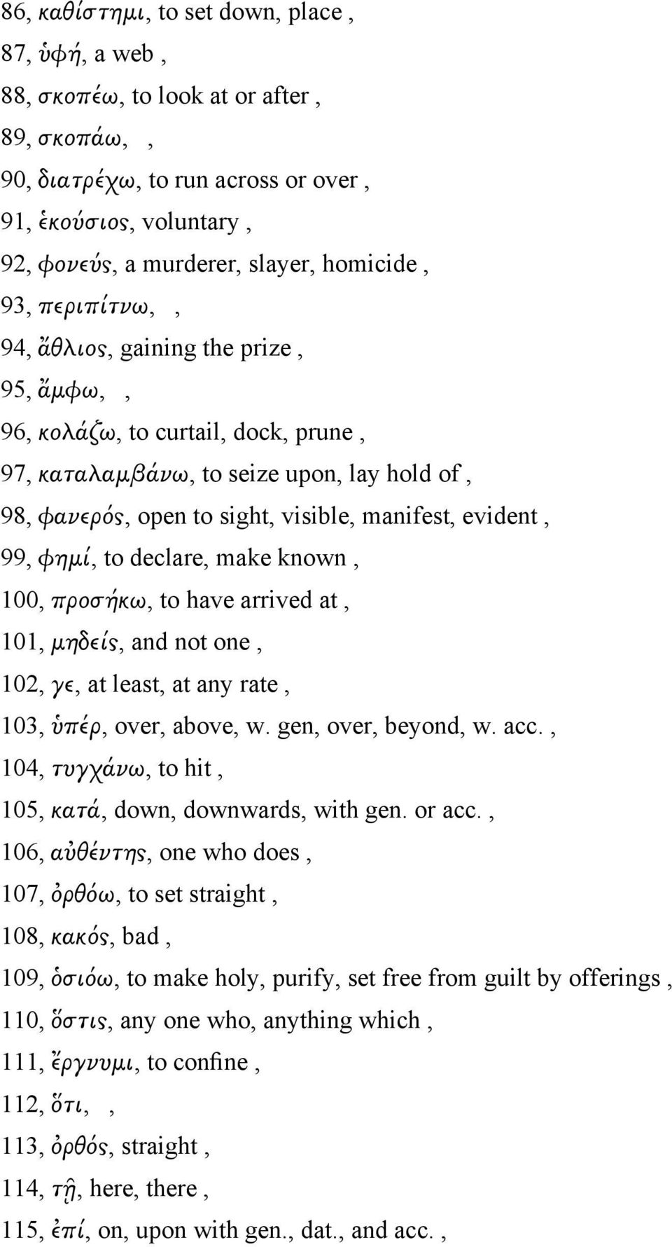 evident, 99, φημί, to declare, make known, 100, προσήκω, to have arrived at, 101, μηδείς, and not one, 102, γε, at least, at any rate, 103, ὑπέρ, over, above, w. gen, over, beyond, w. acc.