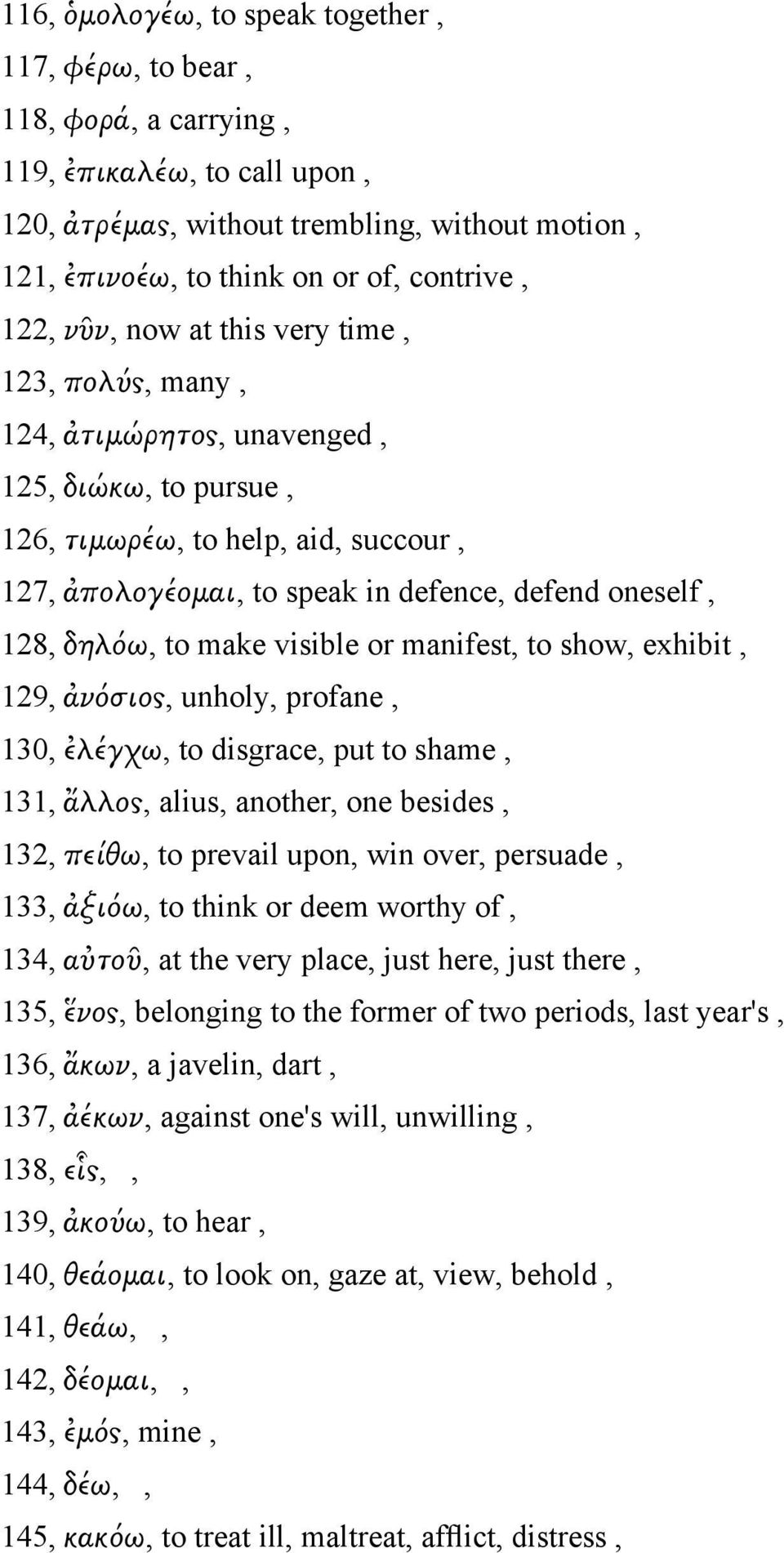 δηλόω, to make visible or manifest, to show, exhibit, 129, ἀνόσιος, unholy, profane, 130, ἐλέγχω, to disgrace, put to shame, 131, ἄλλος, alius, another, one besides, 132, πείθω, to prevail upon, win