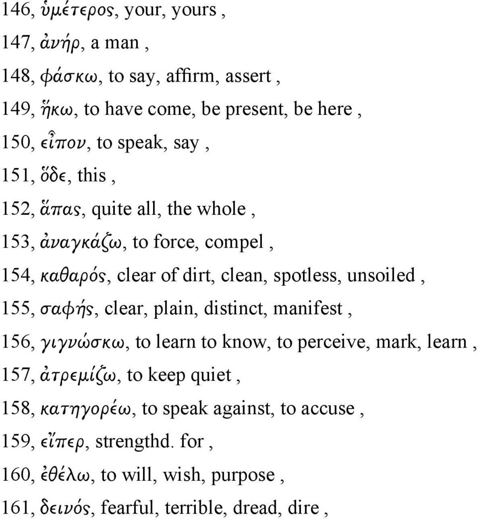 unsoiled, 155, σαφής, clear, plain, distinct, manifest, 156, γιγνώσκω, to learn to know, to perceive, mark, learn, 157, ἀτρεμίζω, to keep quiet,