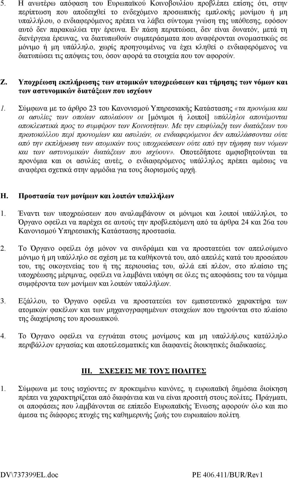 Εν πάση περιπτώσει, δεν είναι δυνατόν, µετά τη διενέργεια έρευνας, να διατυπωθούν συµπεράσµατα που αναφέρονται ονοµαστικώς σε µόνιµο ή µη υπάλληλο, χωρίς προηγουµένως να έχει κληθεί ο ενδιαφερόµενος