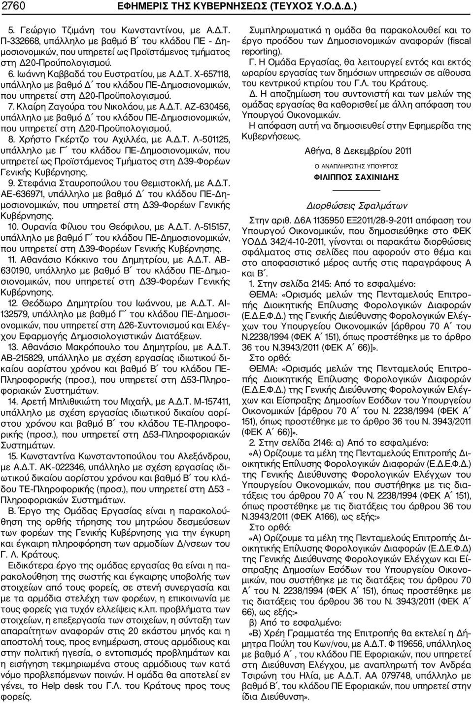 8. Χρήστο Γκέρτζο του Αχιλλέα, με Α.Δ.Τ. Λ 501125, υπάλληλο με Γ του κλάδου ΠΕ Δημοσιονομικών, που υπηρετεί ως Προϊστάμενος Τμήματος στη Δ39 Φορέων Γενικής Κυβέρνησης. 9.