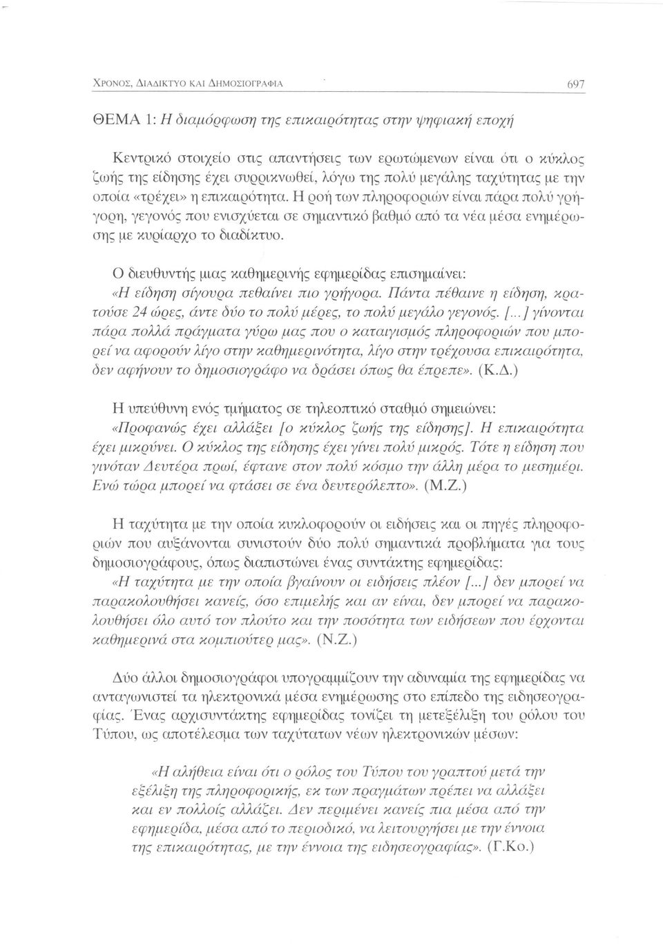 Η ροή των πληροφοριών είναι πάρα πολύ γρήγορη, γεγονός που ενισχύεται σε σημαντικό βαθμό από τα νέα μέσα ενημέρωσης με κυρίαρχο το διαδίκτυο.