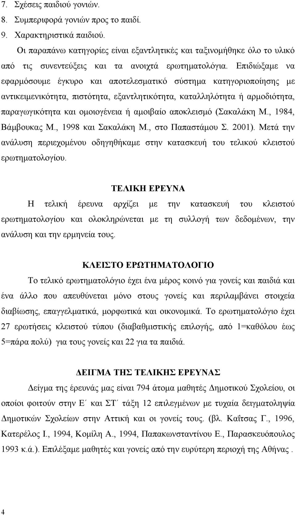 Επιδιώξαμε να εφαρμόσουμε έγκυρο και αποτελεσματικό σύστημα κατηγοριοποίησης με αντικειμενικότητα, πιστότητα, εξαντλητικότητα, καταλληλότητα ή αρμοδιότητα, παραγωγικότητα και ομοιογένεια ή αμοιβαίο