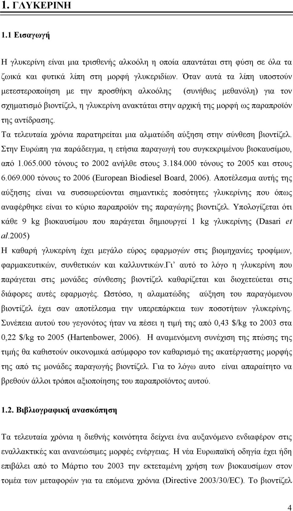 Τα τελευταία χρόνια παρατηρείται μια αλματώδη αύξηση στην σύνθεση βιοντίζελ. Στην Ευρώπη για παράδειγμα, η ετήσια παραγωγή του συγκεκριμένου βιοκαυσίμου, από 1.065.000 τόνους το 2002 ανήλθε στους 3.